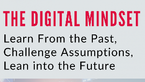 The Digital Mindset: Learn From the Past, Challenge Assumptions, Lean into the Future